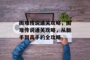 困难传说通关攻略,困难传说通关攻略,从新手到高手的全攻略 困难传说通关攻略,困难传说通关攻略,从新手到高手的全攻略