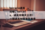 terraria通关攻略,terraria,通关攻略大公开!一键通关秘籍等你来拿! terraria通关攻略,terraria,通关攻略大公开!一键通关秘籍等你来拿!