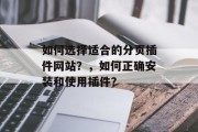 如何选择适合的分页插件网站?,如何正确安装和使用插件? 如何选择适合的分页插件网站?,如何正确安装和使用插件?