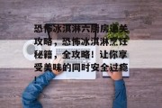 恐怖冰淇淋六厨房通关攻略,恐怖冰淇淋烹饪秘籍,全攻略!让你享受美味的同时安全过瘾!