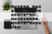 网站流量高峰,网站流量高峰期,如何应对挑战并提升用户体验?,网站流量高峰期策略,如何提升用户体验并应对挑战? 网站流量高峰,网站流量高峰期,如何应对挑战并提升用户体验?,网站流量高峰期策略,如何提升用户体验并应对挑战?