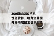 360网站SEO手机优化软件,助力企业提升移动端搜索引擎排名 360网站SEO手机优化软件,助力企业提升移动端搜索引擎排名
