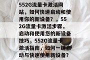 552G流量卡激活网站,如何快速启动和使用你的新设备?,552G流量卡激活步骤,启动和使用您的新设备技巧,552G流量卡激活指南,如何一键启动与快速使用新设备? 552G流量卡激活网站,如何快速启动和使用你的新设备?,552G流量卡激活步骤,启动和使用您的新设备技巧,552G流量卡激活指南,如何一键启动与快速使用新设备?
