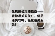 佩恩通关攻略指南——轻松通关五关!,佩恩通关攻略,轻松通关五关! 佩恩通关攻略指南——轻松通关五关!,佩恩通关攻略,轻松通关五关!