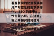 SEO 是网络优化技术的重要组成部分。随着互联网的快速发展和用户对信息的需求多样化, SEO 的重要性愈发凸显。在这里,我们来探讨如何使用 seo 来提升你的网站在搜索引擎结果中的排名。,SEO实战,提升网站排名的实用技巧 SEO 是网络优化技术的重要组成部分。随着互联网的快速发展和用户对信息的需求多样化, SEO 的重要性愈发凸显。在这里,我们来探讨如何使用 seo 来提升你的网站在搜索引擎结果中的排名。,SEO实战,提升网站排名的实用技巧