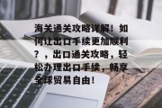 海关通关攻略详解！如何让出口手续更加顺利？，出口通关攻略，轻松办理出口手续，畅享全球贸易自由！