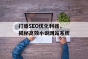 打造SEO优化利器,揭秘高效小说网站系统 打造SEO优化利器,揭秘高效小说网站系统