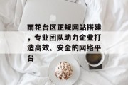 雨花台区正规网站搭建,专业团队助力企业打造高效、安全的网络平台 雨花台区正规网站搭建,专业团队助力企业打造高效、安全的网络平台