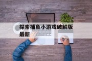 探索捕鱼小游戏破解版最新 探索捕鱼小游戏破解版最新