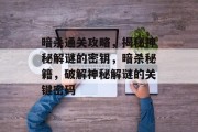 暗杀通关攻略,揭秘神秘解谜的密钥,暗杀秘籍,破解神秘解谜的关键密码 暗杀通关攻略,揭秘神秘解谜的密钥,暗杀秘籍,破解神秘解谜的关键密码