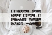 打野通关攻略,你懂的秘诀吗?打野攻略,打野通关秘籍!教你避开敌方伏兵,一血无惧! 打野通关攻略,你懂的秘诀吗?打野攻略,打野通关秘籍!教你避开敌方伏兵,一血无惧!