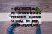 谷歌SEO网站搭建,提升您的搜索引擎排名的关键步骤,搭建谷歌SEO网站,提升搜索引擎排名的关键步骤 谷歌SEO网站搭建,提升您的搜索引擎排名的关键步骤,搭建谷歌SEO网站,提升搜索引擎排名的关键步骤