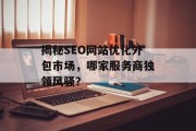 揭秘SEO网站优化外包市场,哪家服务商独领风骚? 揭秘SEO网站优化外包市场,哪家服务商独领风骚?