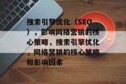 搜索引擎优化(SEO),影响网络营销的核心策略,搜索引擎优化,网络营销的核心策略和影响因素 搜索引擎优化(SEO),影响网络营销的核心策略,搜索引擎优化,网络营销的核心策略和影响因素