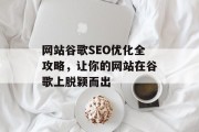 网站谷歌SEO优化全攻略,让你的网站在谷歌上脱颖而出 网站谷歌SEO优化全攻略,让你的网站在谷歌上脱颖而出