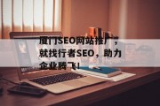 厦门SEO网站推广,就找行者SEO,助力企业腾飞! 厦门SEO网站推广,就找行者SEO,助力企业腾飞!