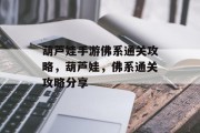 葫芦娃手游佛系通关攻略,葫芦娃,佛系通关攻略分享 葫芦娃手游佛系通关攻略,葫芦娃,佛系通关攻略分享