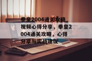 拳皇2004通关攻略视频心得分享,拳皇2004通关攻略,心得分享与实战建议