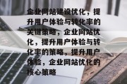 企业网站建设优化，提升用户体验与转化率的关键策略，企业网站优化，提升用户体验与转化率的策略，提升用户体验，企业网站优化的核心策略