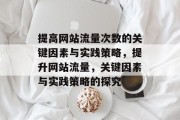 提高网站流量次数的关键因素与实践策略,提升网站流量,关键因素与实践策略的探究 提高网站流量次数的关键因素与实践策略,提升网站流量,关键因素与实践策略的探究
