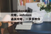 _imtoken通关攻略,imtoken通关攻略,一步步教你玩转游戏 _imtoken通关攻略,imtoken通关攻略,一步步教你玩转游戏