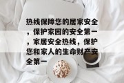 热线保障您的居家安全,保护家园的安全第一,家居安全热线,保护您和家人的生命财产安全第一