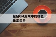 包站GM游戏中的捕鱼元素探索