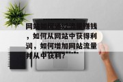 网站如何通过流量赚钱,如何从网站中获得利润,如何增加网站流量并从中获利? 网站如何通过流量赚钱,如何从网站中获得利润,如何增加网站流量并从中获利?