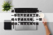 通关游戏魂斗罗攻略——带你开启通关之旅,魂斗罗通关攻略,一键启动,释放无限可能 通关游戏魂斗罗攻略——带你开启通关之旅,魂斗罗通关攻略,一键启动,释放无限可能