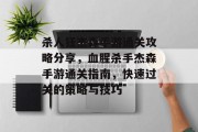 杀人狂杰森手游通关攻略分享,血腥杀手杰森手游通关指南,快速过关的策略与技巧 杀人狂杰森手游通关攻略分享,血腥杀手杰森手游通关指南,快速过关的策略与技巧