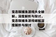 变态版捕鱼游戏大全破解,深度解析与探讨,变态版捕鱼游戏破解深度解析与探讨 变态版捕鱼游戏大全破解,深度解析与探讨,变态版捕鱼游戏破解深度解析与探讨