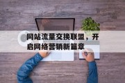 网站流量交换联盟,开启网络营销新篇章 网站流量交换联盟,开启网络营销新篇章