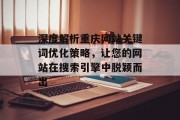 深度解析重庆网站关键词优化策略,让您的网站在搜索引擎中脱颖而出 深度解析重庆网站关键词优化策略,让您的网站在搜索引擎中脱颖而出