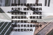 揭秘手机流量网站源码大公开!破解流量密码背后的原理!,揭秘流量网站源码,破解流量密码的奥秘!,揭秘,隐藏在手机流量网站中的秘密密码代码 揭秘手机流量网站源码大公开!破解流量密码背后的原理!,揭秘流量网站源码,破解流量密码的奥秘!,揭秘,隐藏在手机流量网站中的秘密密码代码