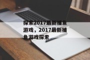探索2017最新捕鱼游戏，2017最新捕鱼游戏探索