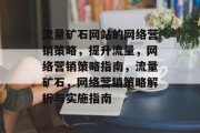 流量矿石网站的网络营销策略,提升流量,网络营销策略指南,流量矿石,网络营销策略解析与实施指南 流量矿石网站的网络营销策略,提升流量,网络营销策略指南,流量矿石,网络营销策略解析与实施指南