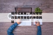 插件化未来,揭秘那些改变网页体验的神奇网站 插件化未来,揭秘那些改变网页体验的神奇网站