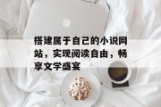 搭建属于自己的小说网站，实现阅读自由，畅享文学盛宴