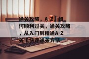 通关攻略,A-Z,如何顺利过关,通关攻略,从入门到精通A-Z关卡快速通关方法