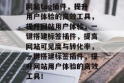 网站tag插件,提升用户体验的高效工具,提升网站用户体验,一键搭建标签插件,提高网站可见度与转化率,一键搭建标签插件,提升网站用户体验的高效工具! 网站tag插件,提升用户体验的高效工具,提升网站用户体验,一键搭建标签插件,提高网站可见度与转化率,一键搭建标签插件,提升网站用户体验的高效工具!