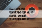 Excel通关攻略,轻松应对各类挑战,Excel技巧全解锁!快速通过各类挑战 Excel通关攻略,轻松应对各类挑战,Excel技巧全解锁!快速通过各类挑战