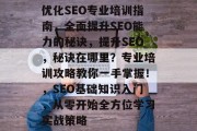优化SEO专业培训指南,全面提升SEO能力的秘诀,提升SEO,秘诀在哪里?专业培训攻略教你一手掌握!,SEO基础知识入门,从零开始全方位学习实战策略