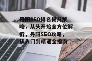 丹阳SEO排名提升策略，从头开始全方位解析，丹阳SEO攻略，从入门到精通全指南