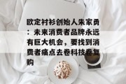欧定衬衫创始人朱家勇:未来消费者品牌永远有巨大机会,要找到消费者痛点去卷科技卷复购 欧定衬衫创始人朱家勇:未来消费者品牌永远有巨大机会,要找到消费者痛点去卷科技卷复购