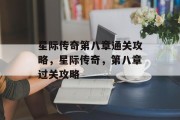 星际传奇第八章通关攻略,星际传奇,第八章过关攻略 星际传奇第八章通关攻略,星际传奇,第八章过关攻略
