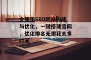 全新乐SEO网站构建与优化,一键搭建官网,优化排名无需花太多时间 全新乐SEO网站构建与优化,一键搭建官网,优化排名无需花太多时间