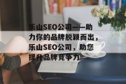 乐山SEO公司——助力你的品牌脱颖而出,乐山SEO公司,助您提升品牌竞争力