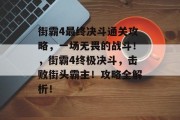 街霸4最终决斗通关攻略，一场无畏的战斗！，街霸4终极决斗，击败街头霸主！攻略全解析！