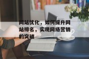 网站优化，如何提升网站排名，实现网络营销的突破