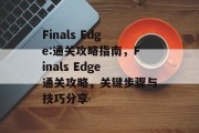 Finals Edge:通关攻略指南，Finals Edge通关攻略，关键步骤与技巧分享